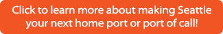 Click to learn more about making Seattle your next home port or port of call!