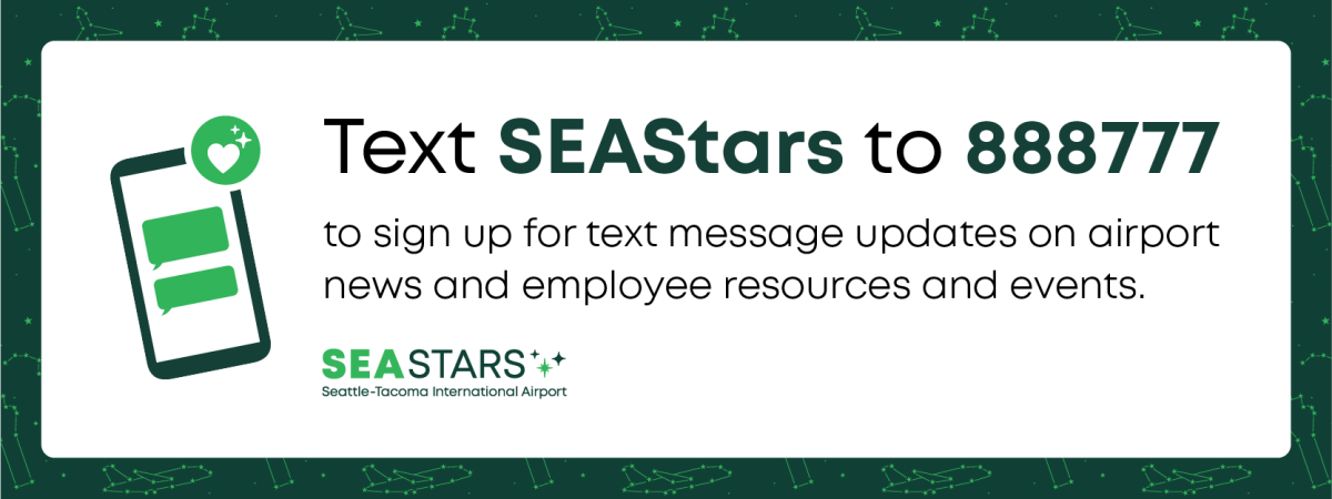 Text SEA Stars to 888777 to sign up for text message updates on airport news and employee resources and events